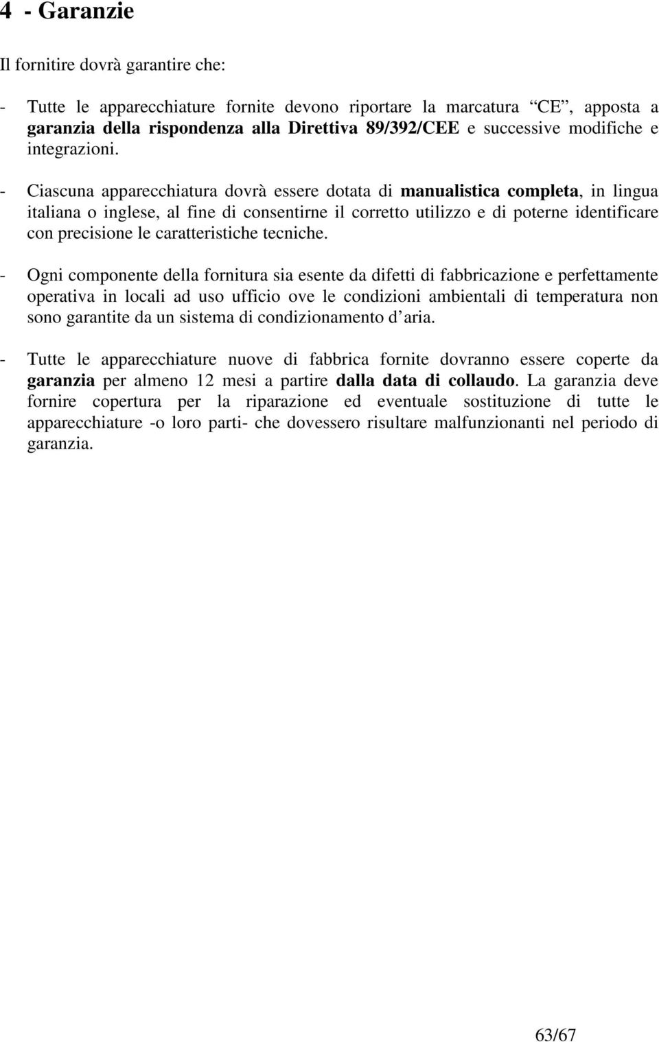 - Ciascuna apparecchiatura dovrà essere dotata di manualistica completa, in lingua italiana o inglese, al fine di consentirne il corretto utilizzo e di poterne identificare con precisione le