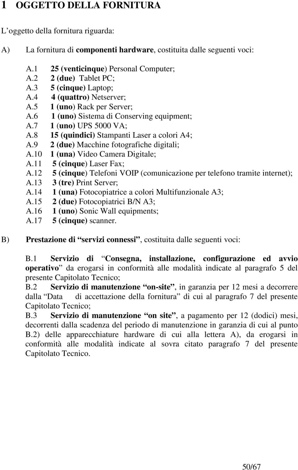 9 2 (due) Macchine fotografiche digitali; A.10 1 (una) Video Camera Digitale; A.11 5 (cinque) Laser Fax; A.12 5 (cinque) Telefoni VOIP (comunicazione per telefono tramite internet); A.