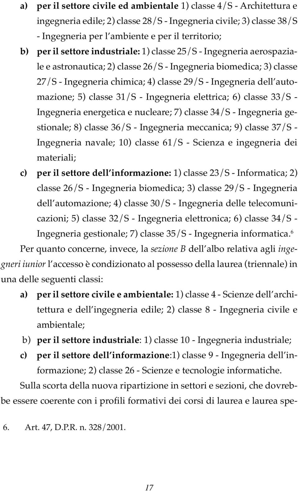 5) classe 31/S - Ingegneria elettrica; 6) classe 33/S - Ingegneria energetica e nucleare; 7) classe 34/S - Ingegneria gestionale; 8) classe 36/S - Ingegneria meccanica; 9) classe 37/S - Ingegneria