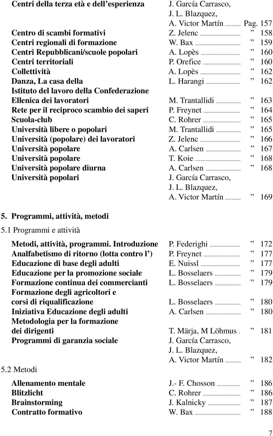 .. Istituto del lavoro della Confederazione Ellenica dei lavoratori M. Trantallidi... Rete per il reciproco scambio dei saperi P. Freynet... Scuola-club C. Rohrer... Università libere o popolari M.