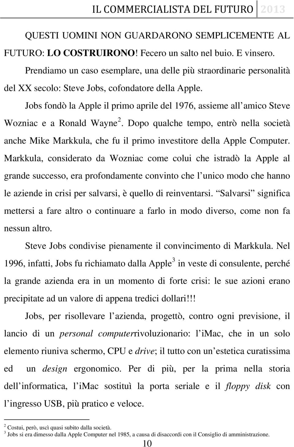 Jobs fondò la Apple il primo aprile del 1976, assieme all amico Steve Wozniac e a Ronald Wayne 2.