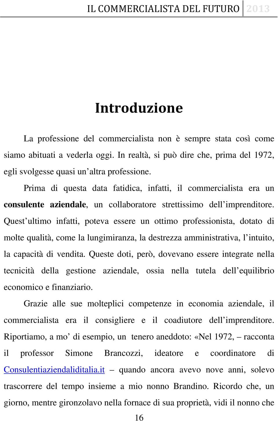 Quest ultimo infatti, poteva essere un ottimo professionista, dotato di molte qualità, come la lungimiranza, la destrezza amministrativa, l intuito, la capacità di vendita.