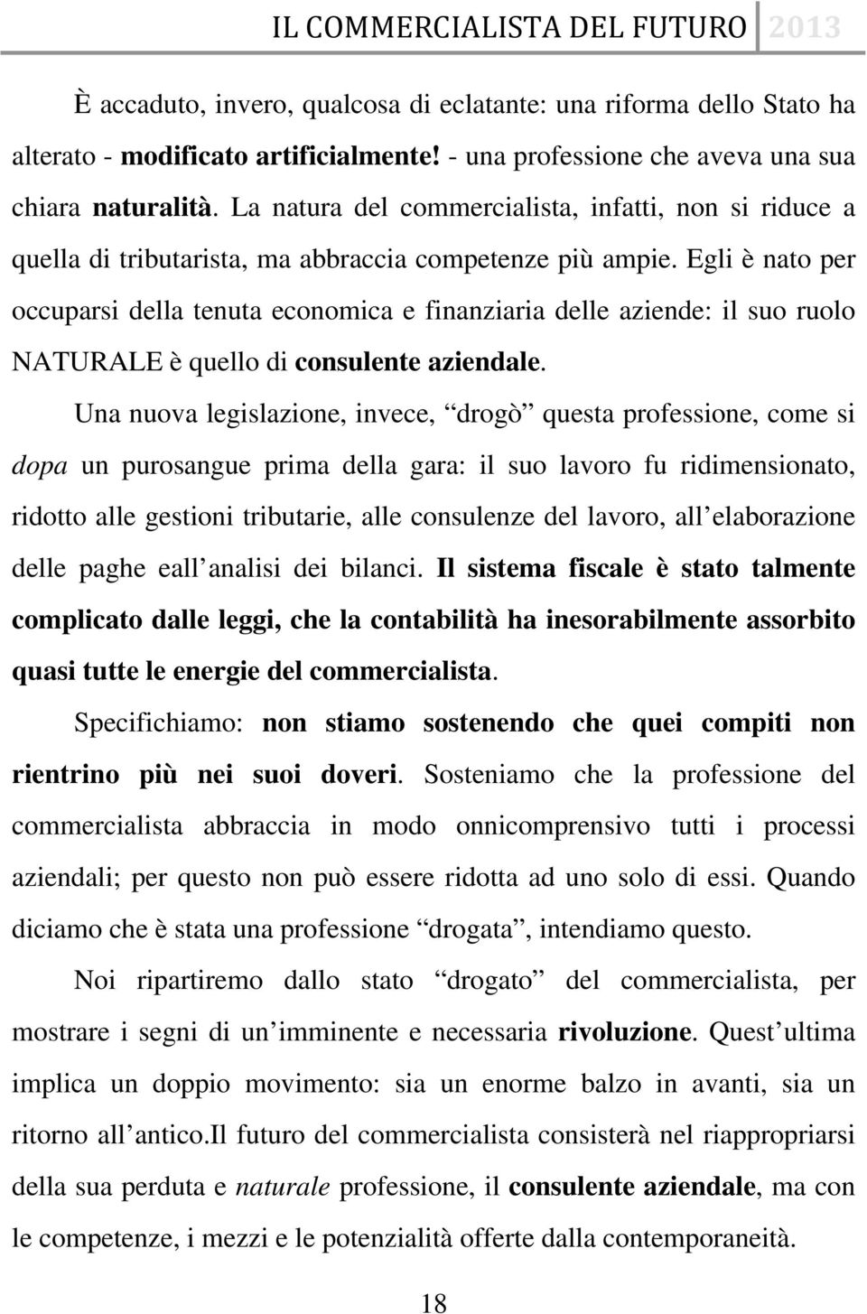 Egli è nato per occuparsi della tenuta economica e finanziaria delle aziende: il suo ruolo NATURALE è quello di consulente aziendale.