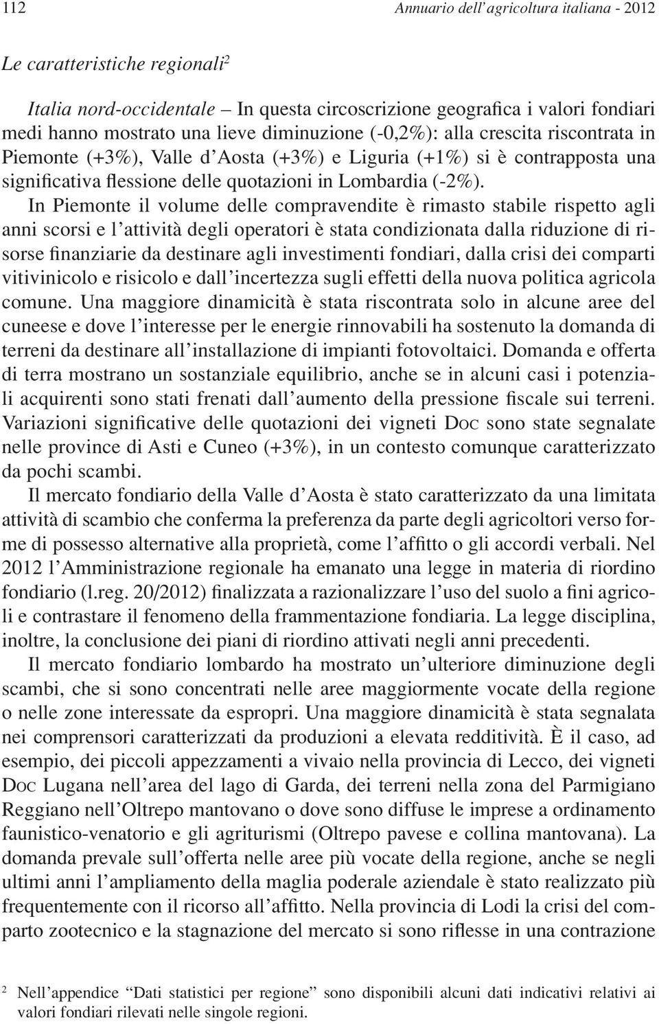 In Piemonte il volume delle compravendite è rimasto stabile rispetto agli anni scorsi e l attività degli operatori è stata condizionata dalla riduzione di risorse finanziarie da destinare agli