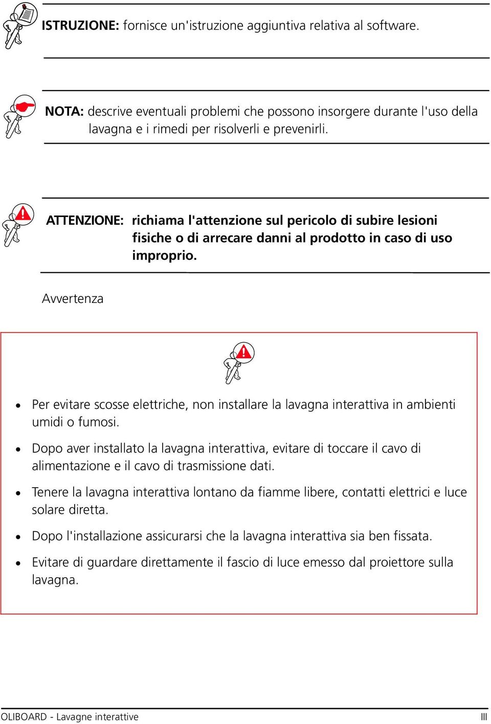 Avvertenza Per evitare scosse elettriche, non installare la lavagna interattiva in ambienti umidi o fumosi.