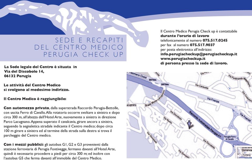 Le attività del Centro Medico si svolgono al medesimo indirizzo. Il Centro Medico è raggiungibile: Con automezzo privato, dalla superstrada Raccordo Perugia-Bettolle, con uscita Ferro di Cavallo.