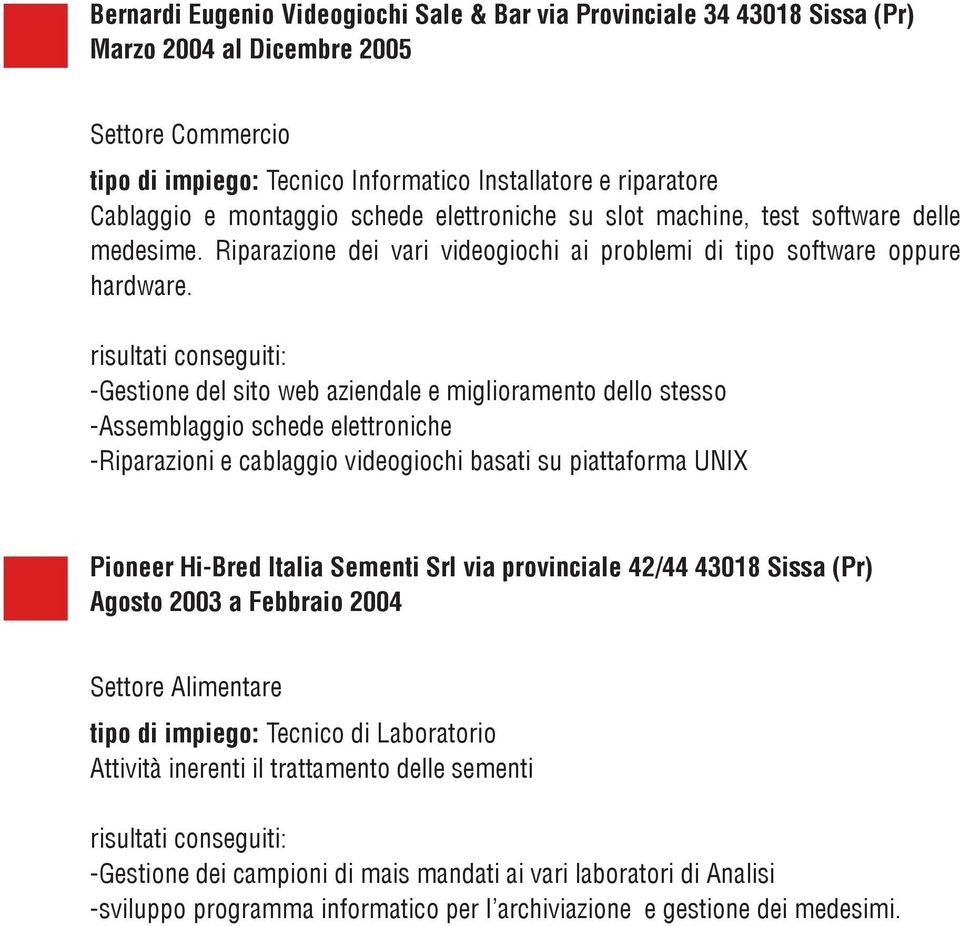 risultati conseguiti: -Gestione del sito web aziendale e miglioramento dello stesso -Assemblaggio schede elettroniche -Riparazioni e cablaggio videogiochi basati su piattaforma UNIX Pioneer Hi-Bred