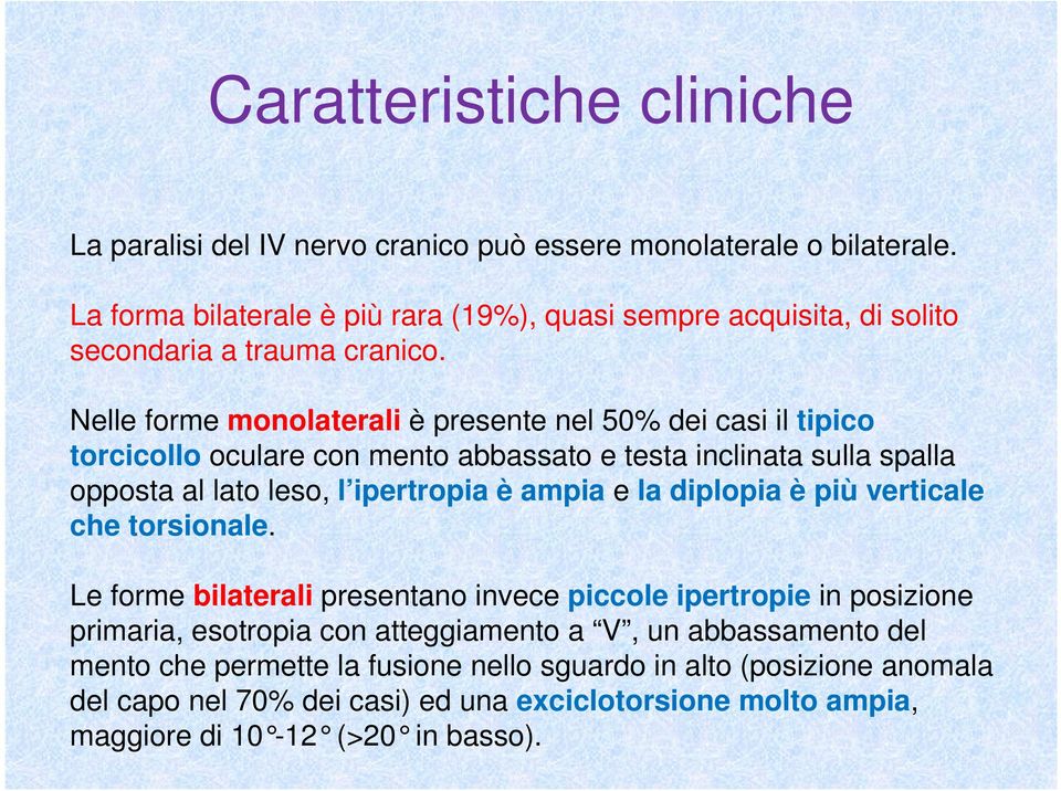 Nelle forme monolaterali è presente nel 50% dei casi il tipico torcicollo oculare con mento abbassato e testa inclinata sulla spalla opposta al lato leso, l ipertropia è ampia e