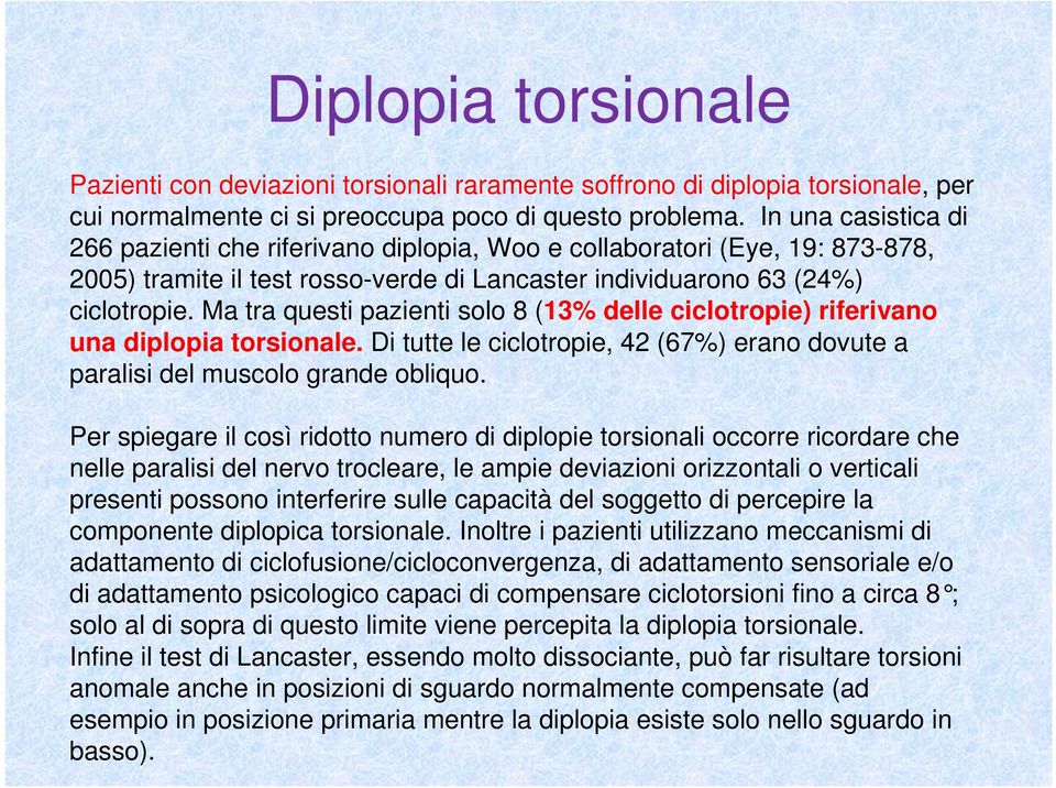 Ma tra questi pazienti solo 8 (13% delle ciclotropie) riferivano una diplopia torsionale. Di tutte le ciclotropie, 42 (67%) erano dovute a paralisi del muscolo grande obliquo.