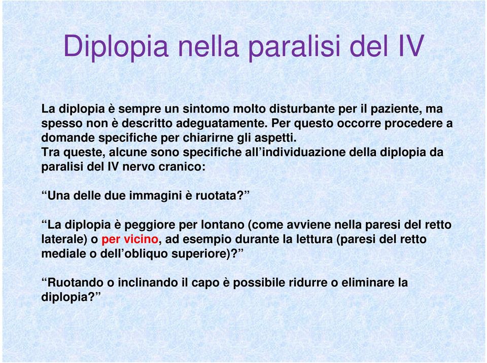 Tra queste, alcune sono specifiche all individuazione della diplopia da paralisi del IV nervo cranico: Una delle due immagini è ruotata?