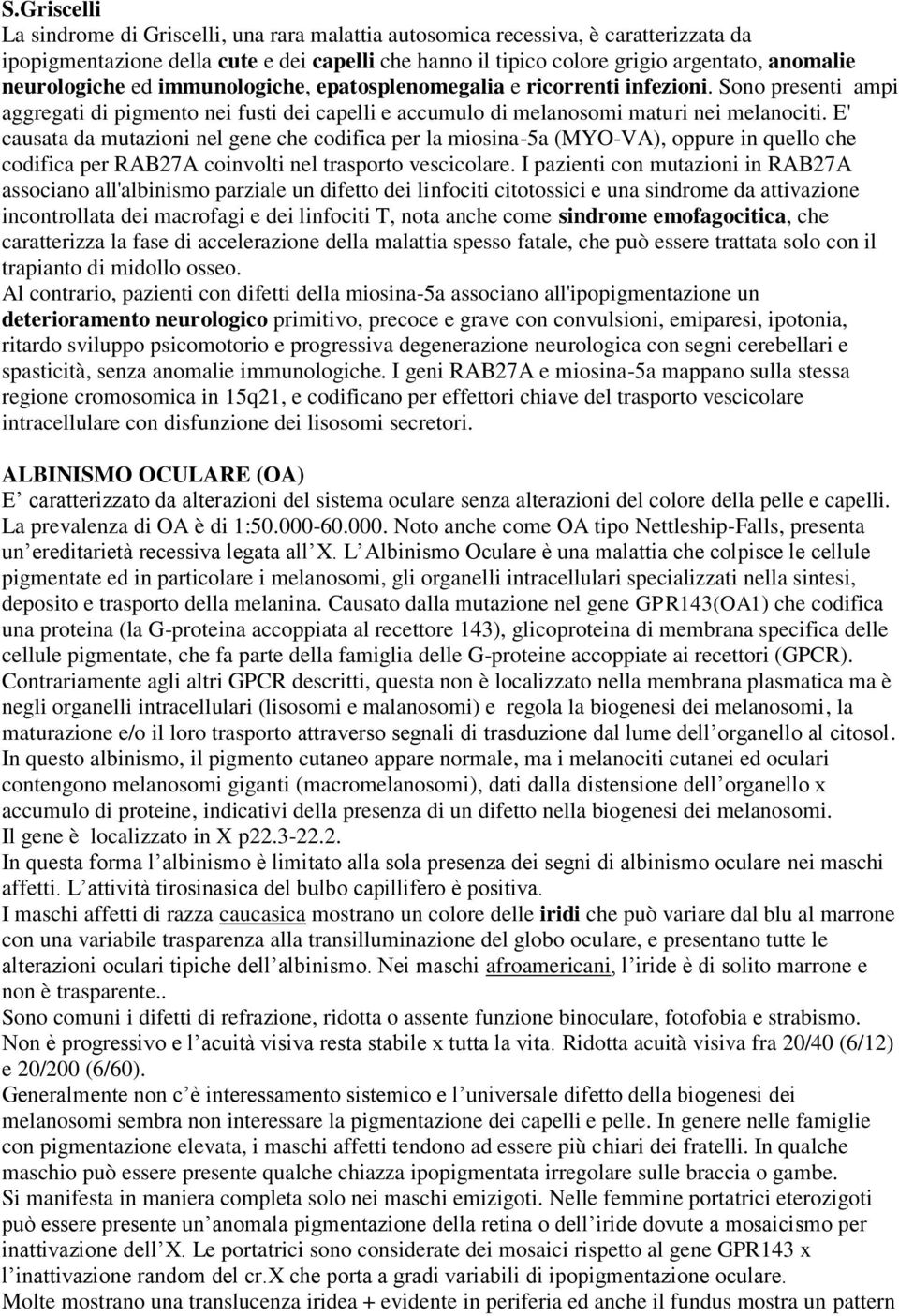 E' causata da mutazioni nel gene che codifica per la miosina-5a (MYO-VA), oppure in quello che codifica per RAB27A coinvolti nel trasporto vescicolare.