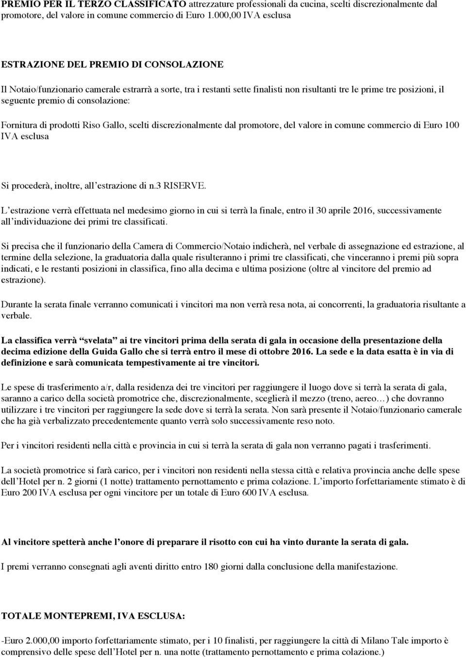 di consolazione: Fornitura di prodotti Riso Gallo, scelti discrezionalmente dal promotore, del valore in comune commercio di Euro 100 IVA esclusa Si procederà, inoltre, all estrazione di n.3 RISERVE.