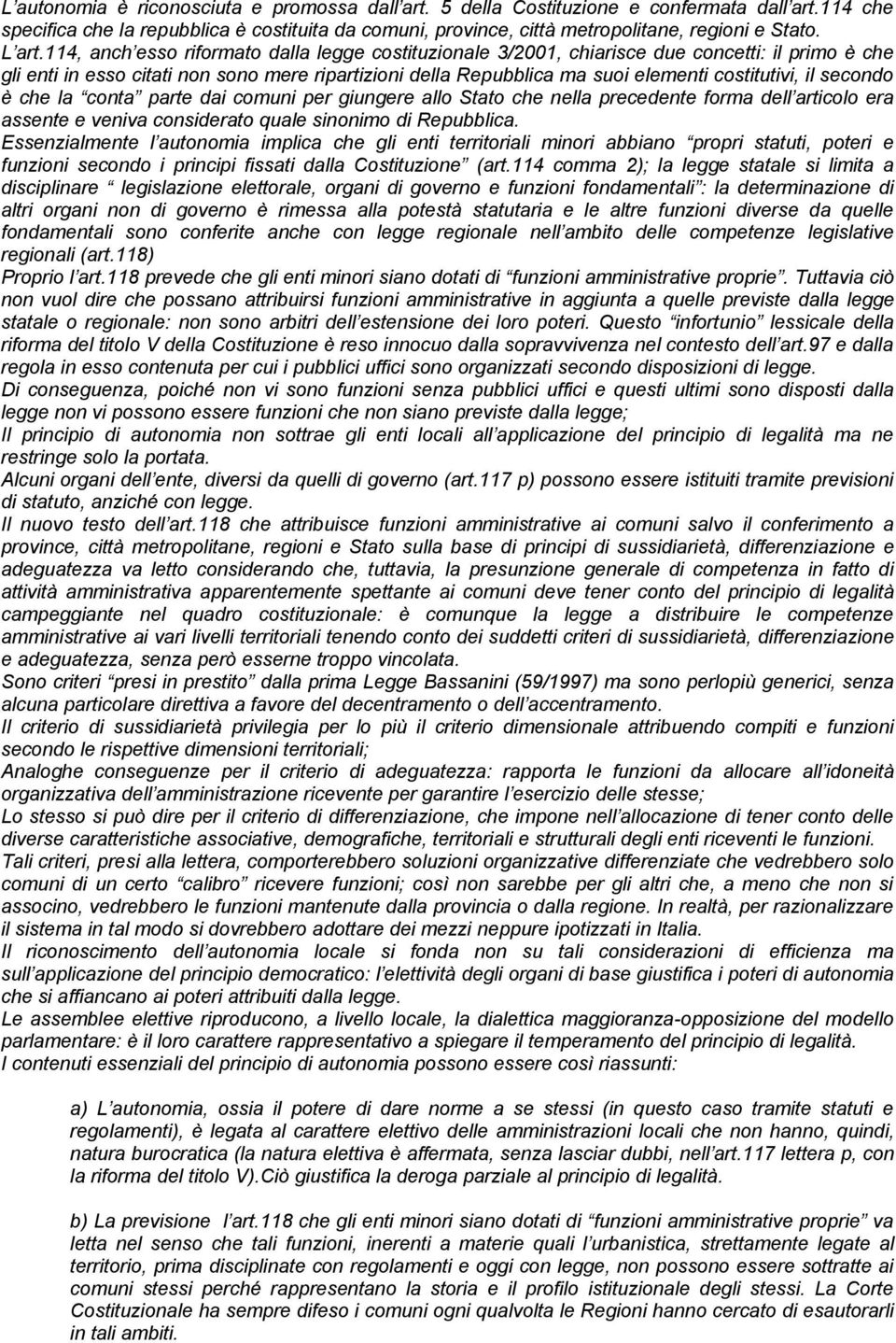 114, anch esso riformato dalla legge costituzionale 3/2001, chiarisce due concetti: il primo è che gli enti in esso citati non sono mere ripartizioni della Repubblica ma suoi elementi costitutivi, il