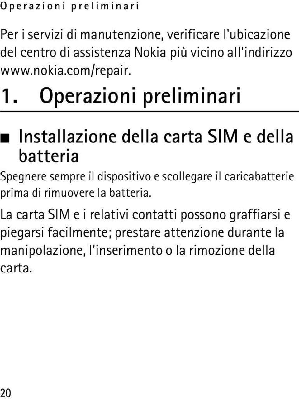 Operazioni preliminari Installazione della carta SIM e della batteria Spegnere sempre il dispositivo e scollegare il