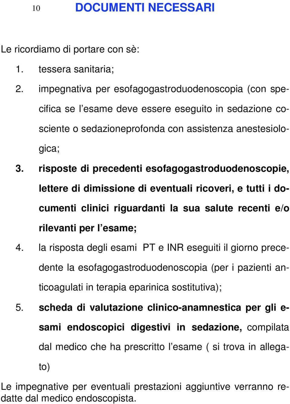 risposte di precedenti esofagogastroduodenoscopie, lettere di dimissione di eventuali ricoveri, e tutti i documenti clinici riguardanti la sua salute recenti e/o rilevanti per l esame; 4.