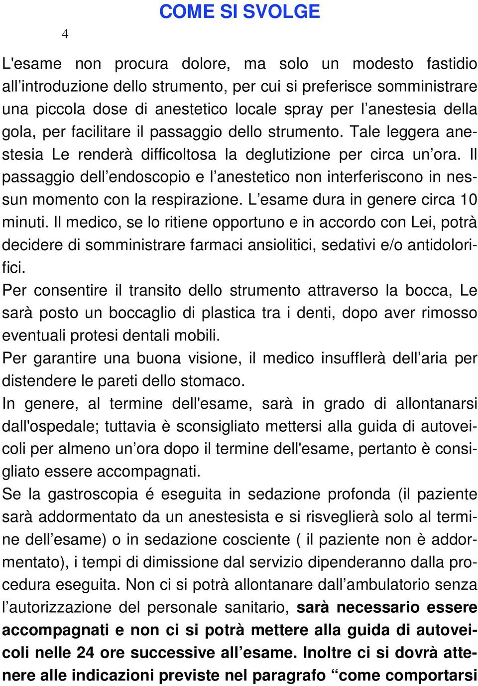 Il passaggio dell endoscopio e l anestetico non interferiscono in nessun momento con la respirazione. L esame dura in genere circa 10 minuti.