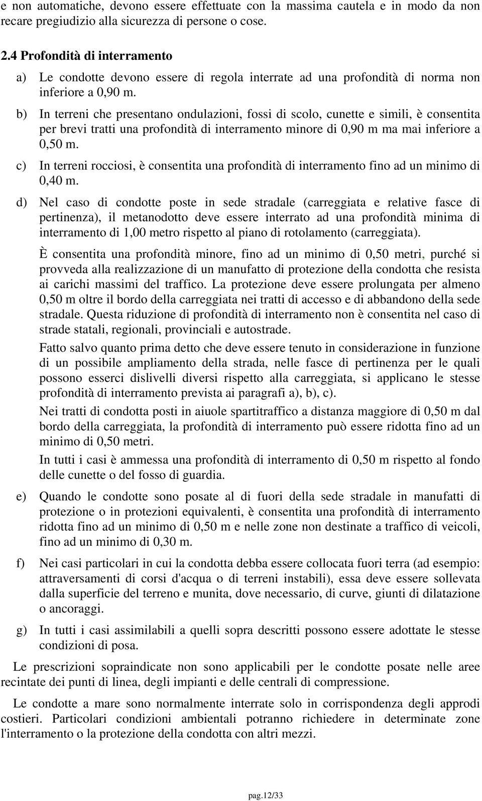 b) In terreni che presentano ondulazioni, fossi di scolo, cunette e simili, è consentita per brevi tratti una profondità di interramento minore di 0,90 m ma mai inferiore a 0,50 m.