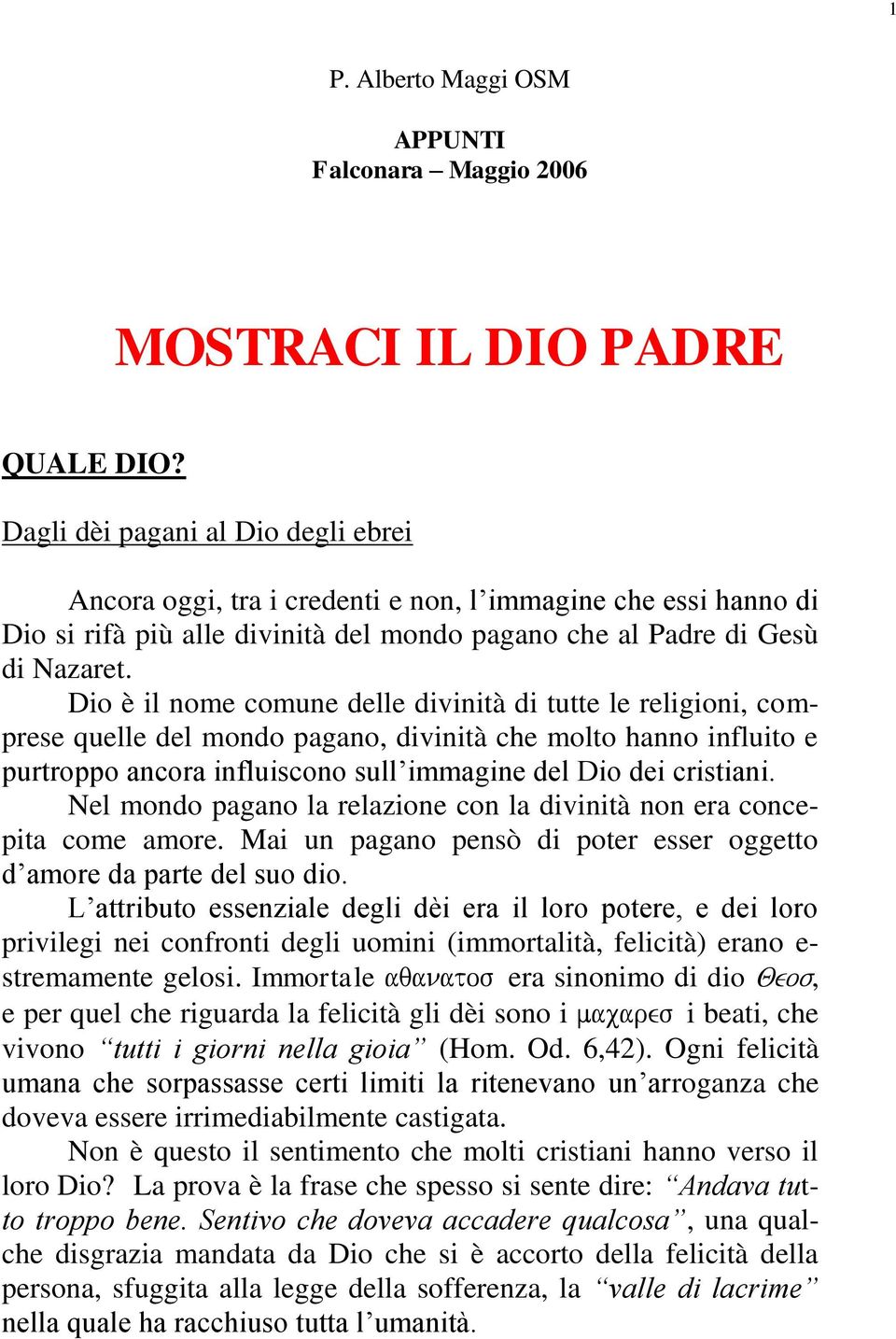 Dio è il nome comune delle divinità di tutte le religioni, comprese quelle del mondo pagano, divinità che molto hanno influito e purtroppo ancora influiscono sull immagine del Dio dei cristiani.