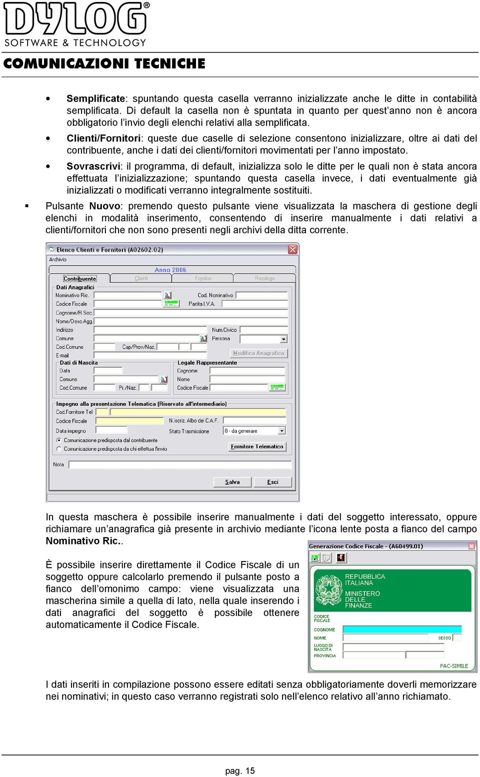 Clienti/Fornitori: queste due caselle di selezione consentono inizializzare, oltre ai dati del contribuente, anche i dati dei clienti/fornitori movimentati per l anno impostato.