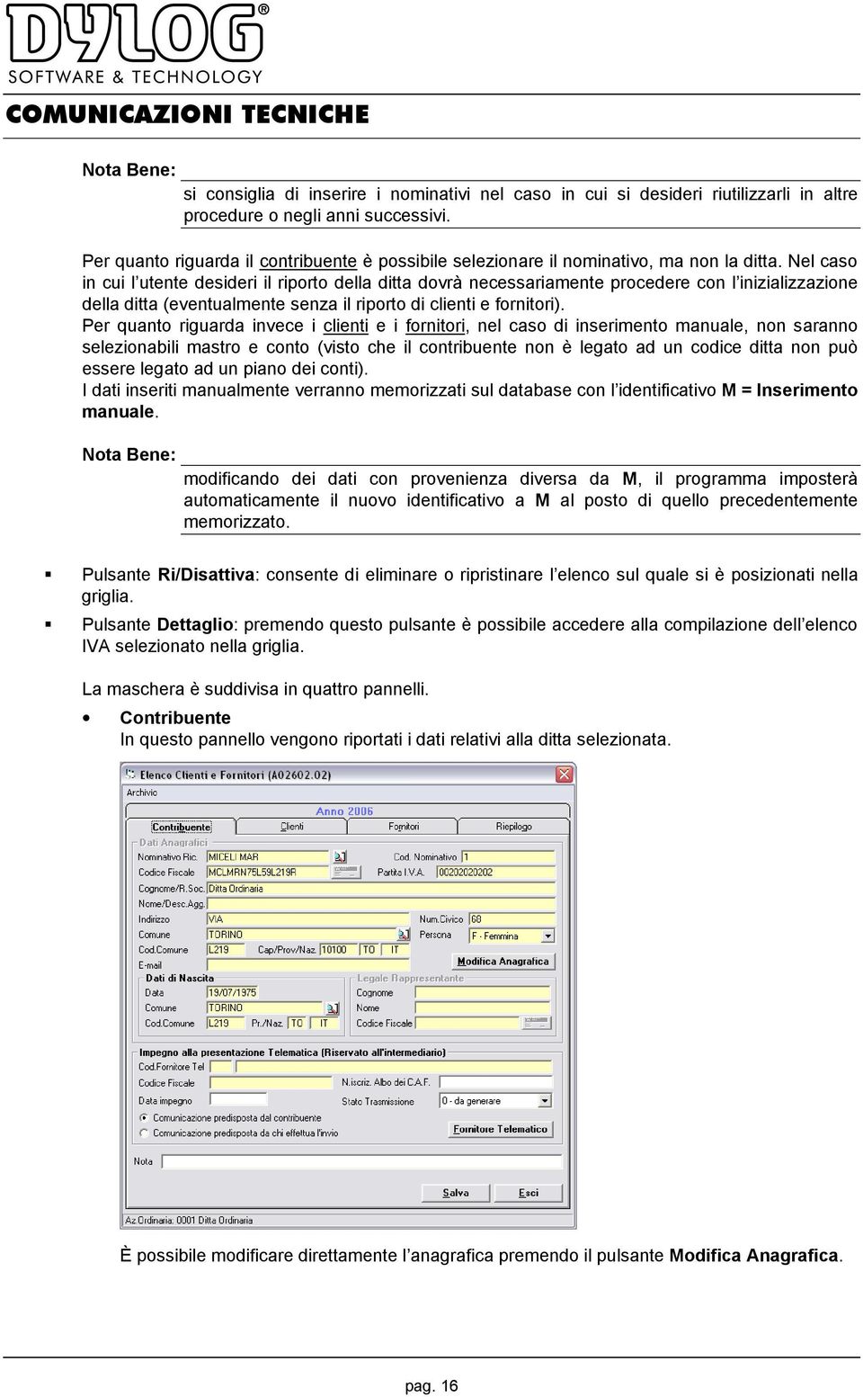 Nel caso in cui l utente desideri il riporto della ditta dovrà necessariamente procedere con l inizializzazione della ditta (eventualmente senza il riporto di clienti e fornitori).