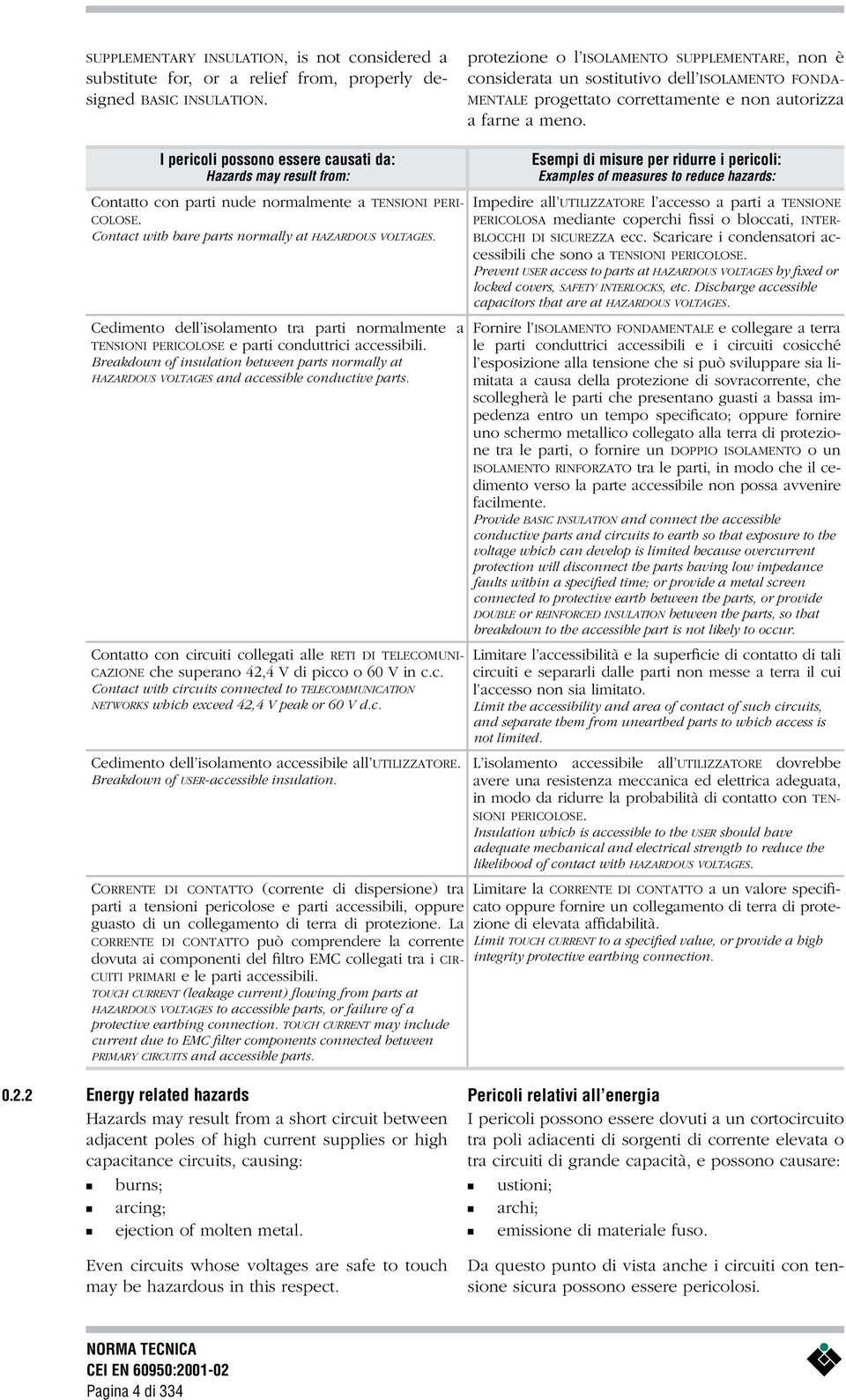 I pericoli possono essere causati da: Hazards may result from: Contatto con parti nude normalmente a TENSIONI PERI- COLOSE. Contact with bare parts normally at HAZARDOUS VOLTAGES.