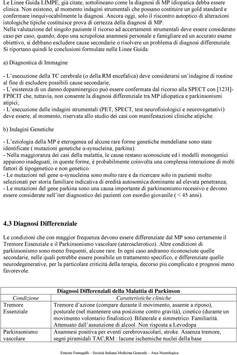 Ancora oggi, solo il riscontro autoptico di alterazioni istologiche tipiche costituisce prova di certezza della diagnosi di MP.