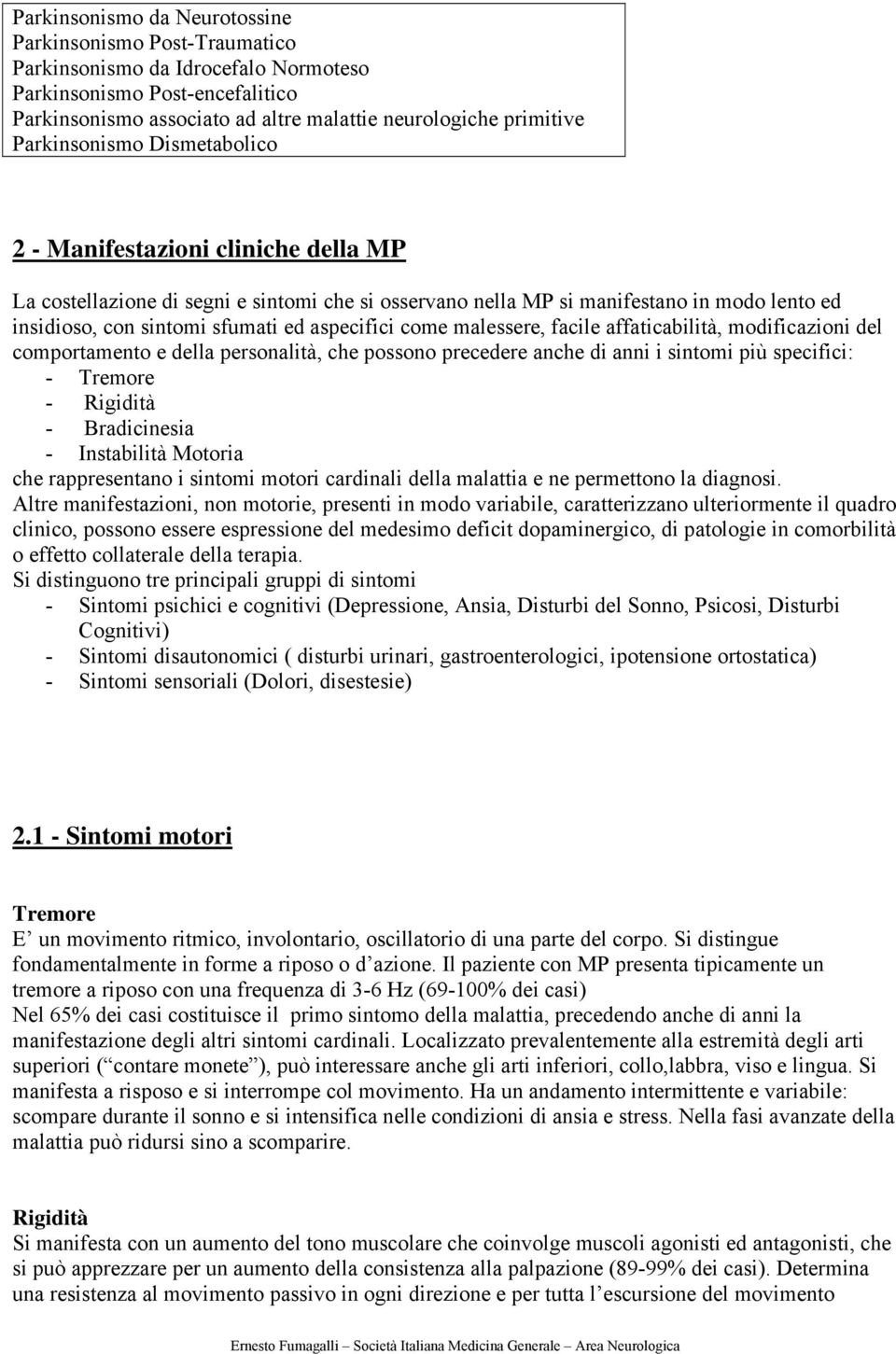 aspecifici come malessere, facile affaticabilità, modificazioni del comportamento e della personalità, che possono precedere anche di anni i sintomi più specifici: - Tremore - Rigidità - Bradicinesia