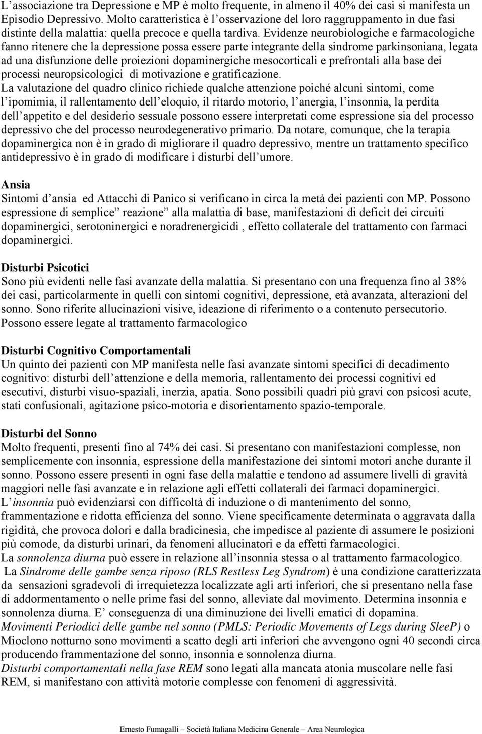 Evidenze neurobiologiche e farmacologiche fanno ritenere che la depressione possa essere parte integrante della sindrome parkinsoniana, legata ad una disfunzione delle proiezioni dopaminergiche