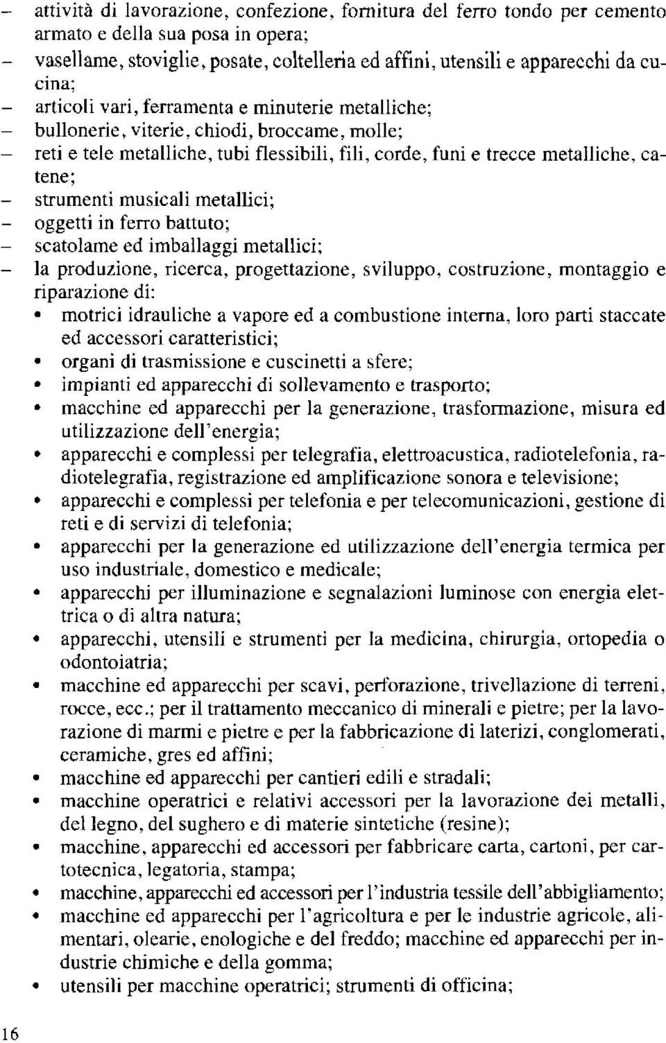 musicali metallici; oggetti in ferro battuto; scatolame ed imballaggi metallici; la produzione, ricerca, progettazione, sviluppo, costruzione, montaggio e riparazione di: motrici idrauliche a vapore