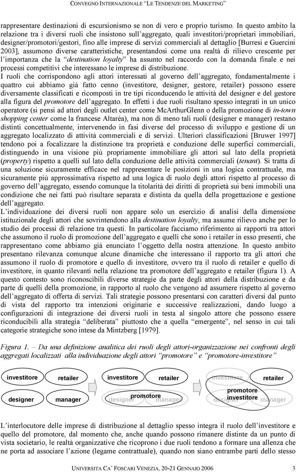 dettaglio [Burresi e Guercini 2003], assumono diverse caratteristiche, presentandosi come una realtà di rilievo crescente per l importanza che la destination loyalty ha assunto nel raccordo con la