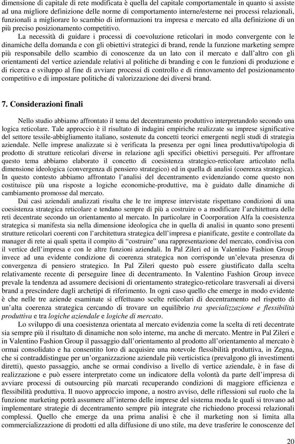 La necessità di guidare i processi di coevoluzione reticolari in modo convergente con le dinamiche della domanda e con gli obiettivi strategici di brand, rende la funzione marketing sempre più