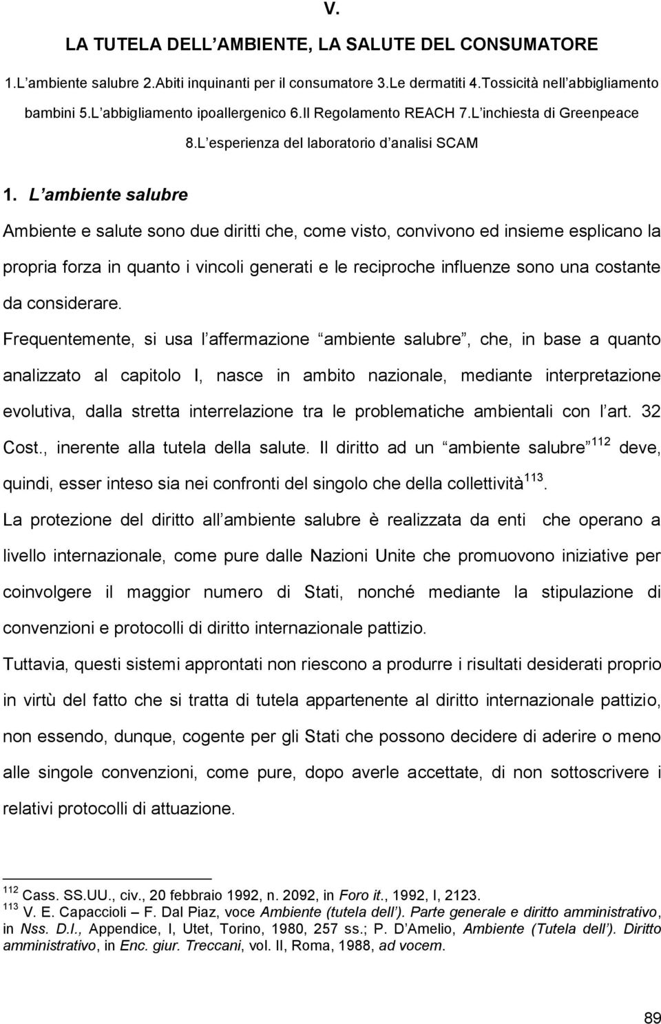 L ambiente salubre Ambiente e salute sono due diritti che, come visto, convivono ed insieme esplicano la propria forza in quanto i vincoli generati e le reciproche influenze sono una costante da