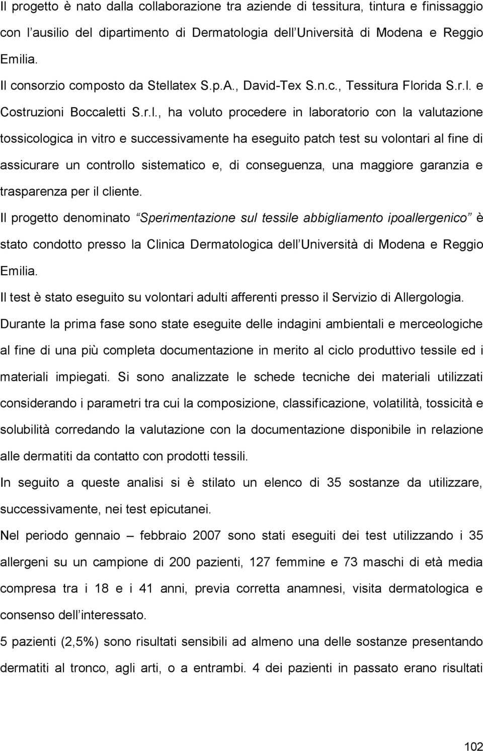 successivamente ha eseguito patch test su volontari al fine di assicurare un controllo sistematico e, di conseguenza, una maggiore garanzia e trasparenza per il cliente.