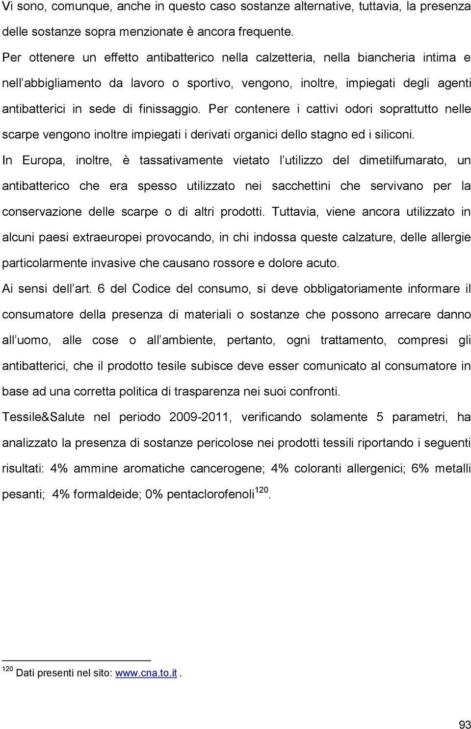 finissaggio. Per contenere i cattivi odori soprattutto nelle scarpe vengono inoltre impiegati i derivati organici dello stagno ed i siliconi.