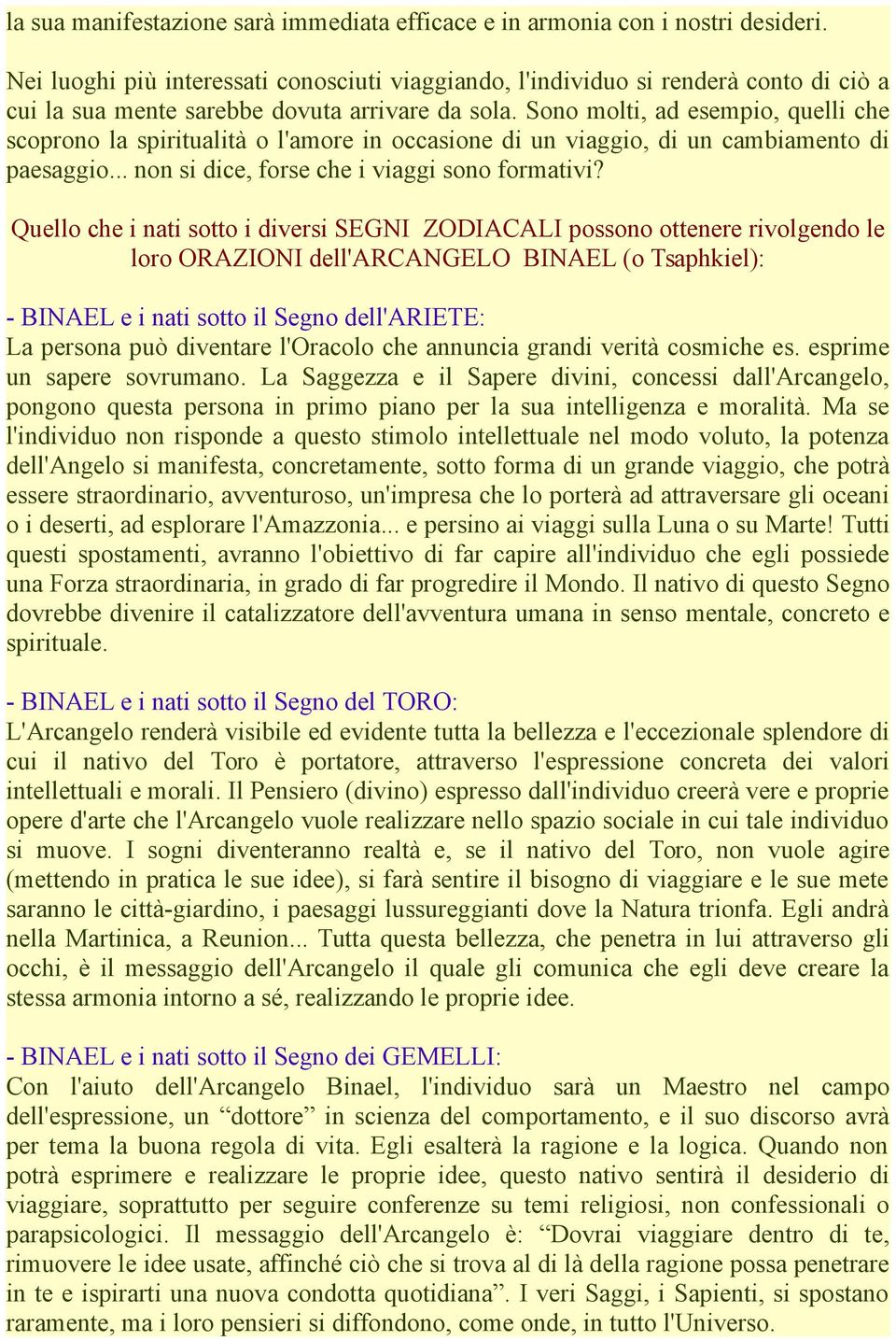 Sono molti, ad esempio, quelli che scoprono la spiritualità o l'amore in occasione di un viaggio, di un cambiamento di paesaggio... non si dice, forse che i viaggi sono formativi?