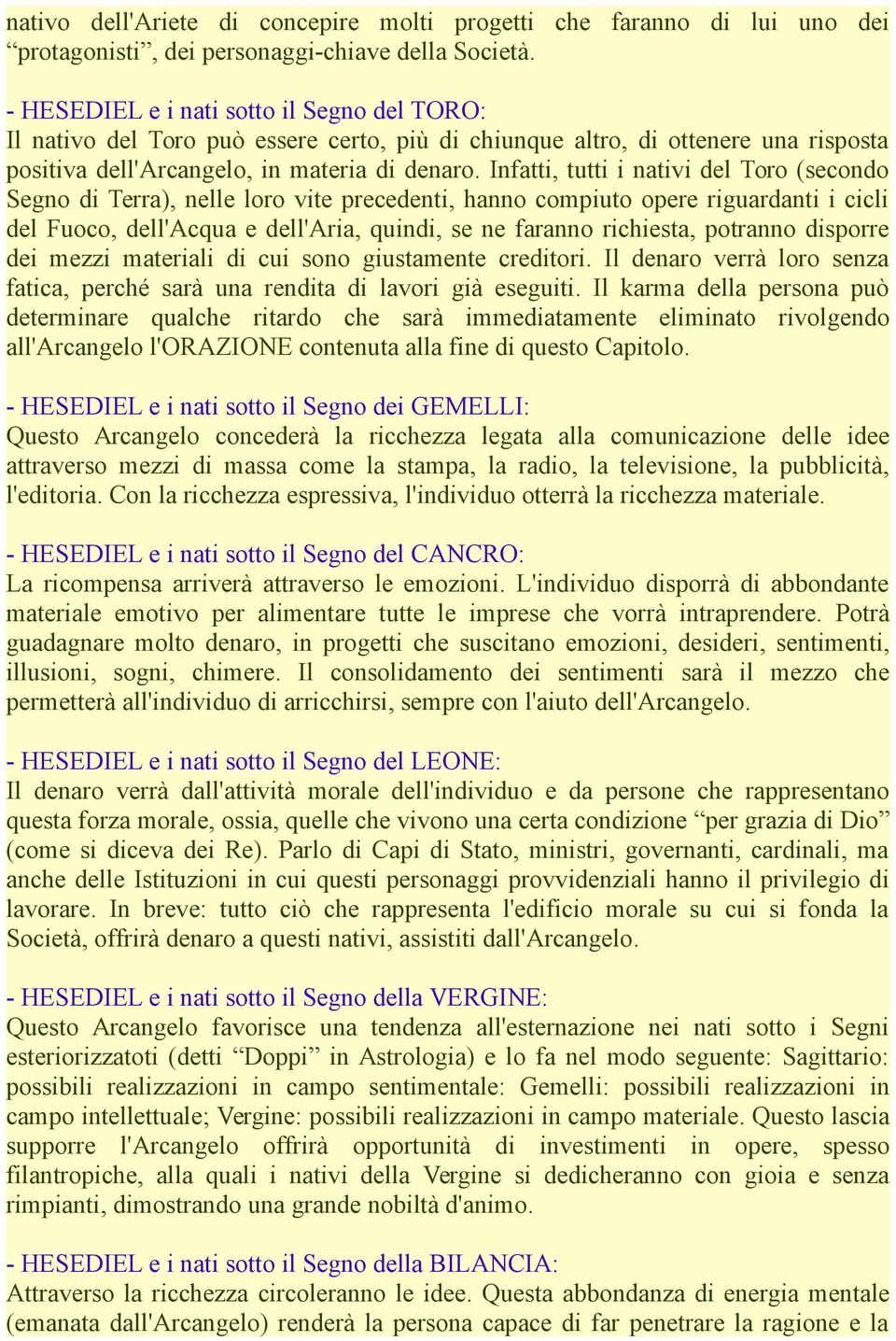 Infatti, tutti i nativi del Toro (secondo Segno di Terra), nelle loro vite precedenti, hanno compiuto opere riguardanti i cicli del Fuoco, dell'acqua e dell'aria, quindi, se ne faranno richiesta,