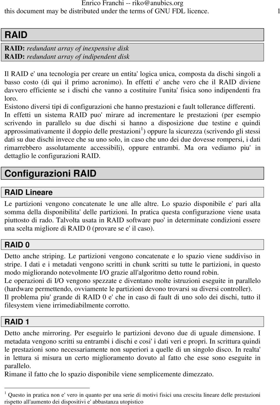 qui il primo acronimo). In effetti e' anche vero che il RAID diviene davvero efficiente se i dischi che vanno a costituire l'unita' fisica sono indipendenti fra loro.