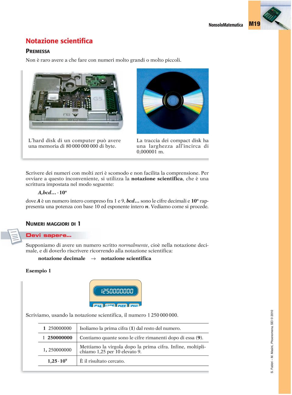 Per ovviare a questo inconveniente, si utilizza la notazione scientifica, che è una scrittura impostata nel modo seguente: A,bcd 0 n dove A è un numero intero compreso fra e 9, bcd sono le cifre