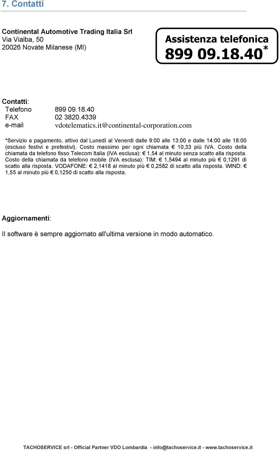 Costo massimo per ogni chiamata 10,33 più IVA. Costo della chiamata da telefono fisso Telecom Italia (IVA esclusa): 1,54 al minuto senza scatto alla risposta.