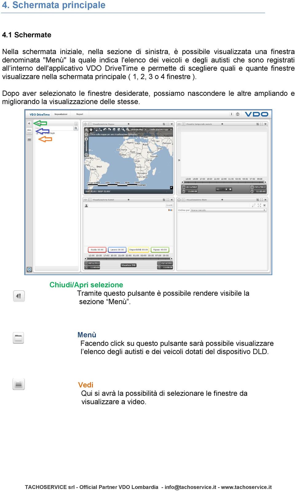 interno dell'applicativo VDO DriveTime e permette di scegliere quali e quante finestre visualizzare nella schermata principale ( 1, 2, 3 o 4 finestre ).