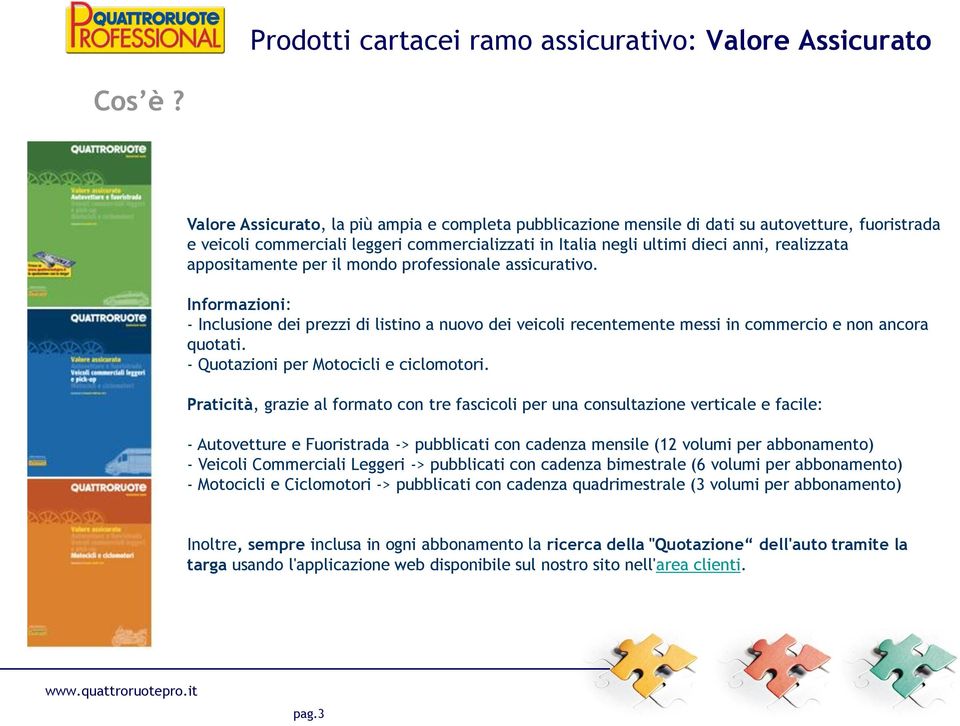 appositamente per il mondo professionale assicurativo. Informazioni: - Inclusione dei prezzi di listino a nuovo dei veicoli recentemente messi in commercio e non ancora quotati.