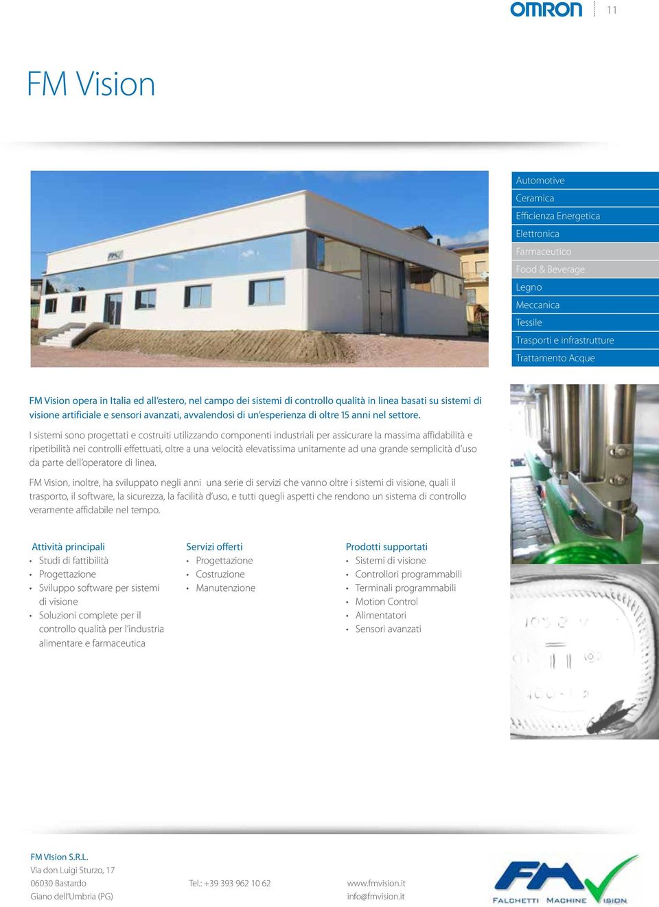 I sistemi sono progettati e costruiti utilizzando componenti industriali per assicurare la massima affidabilità e ripetibilità nei controlli effettuati, oltre a una velocità elevatissima unitamente