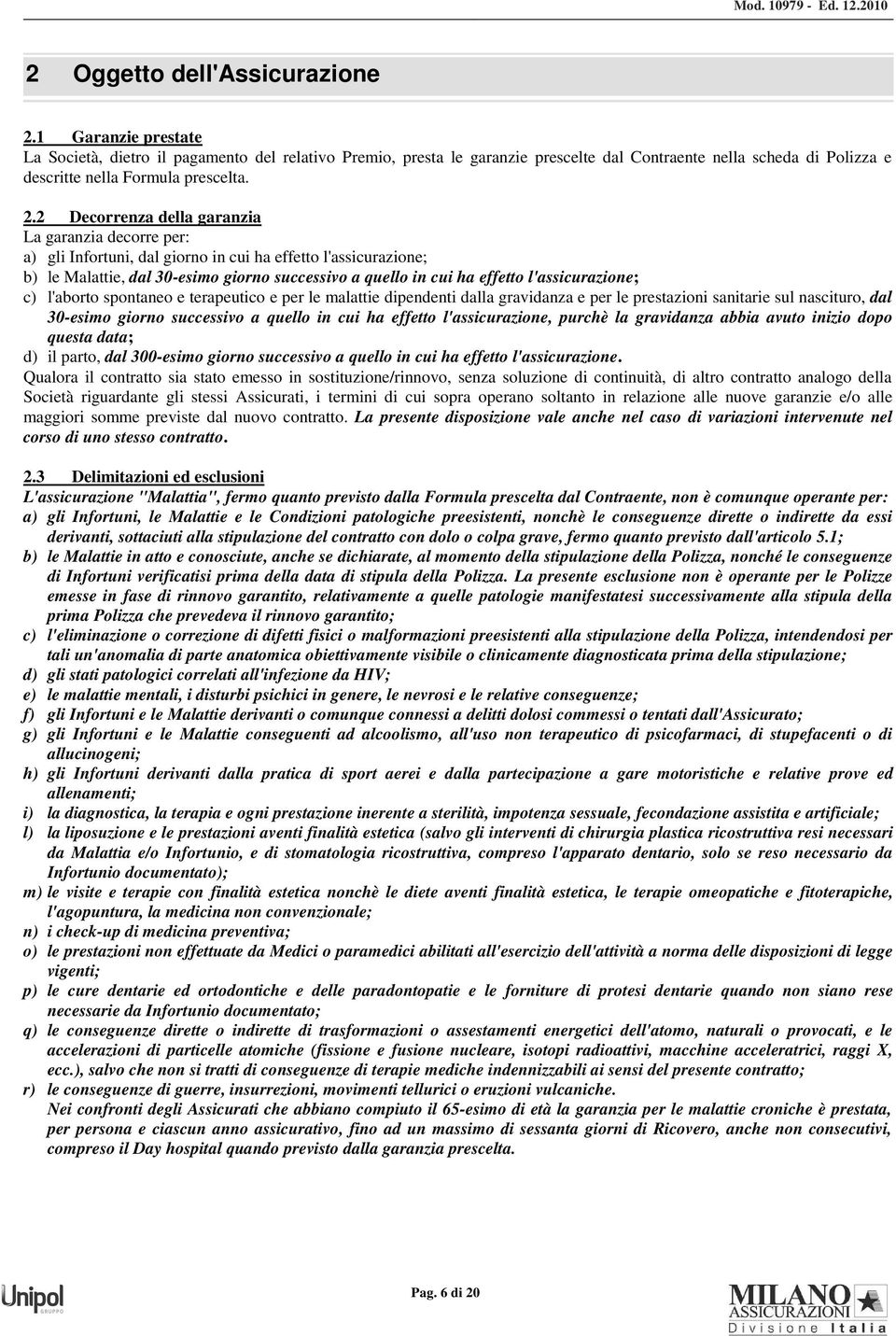 2 Decorrenza della garanzia La garanzia decorre per: a) gli Infortuni, dal giorno in cui ha effetto l'assicurazione; b) le Malattie, dal 30-esimo giorno successivo a quello in cui ha effetto