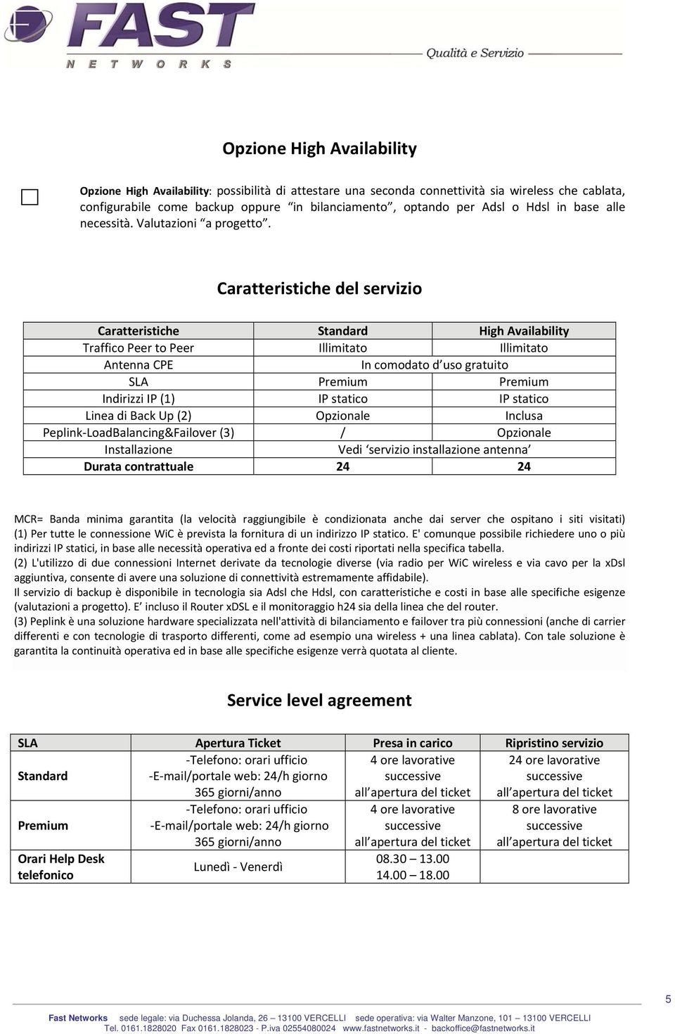 Caratteristiche del servizio Caratteristiche Standard High Availability Traffico Peer to Peer Illimitato Illimitato Antenna CPE In comodato d uso gratuito SLA Premium Premium Indirizzi IP (1) IP