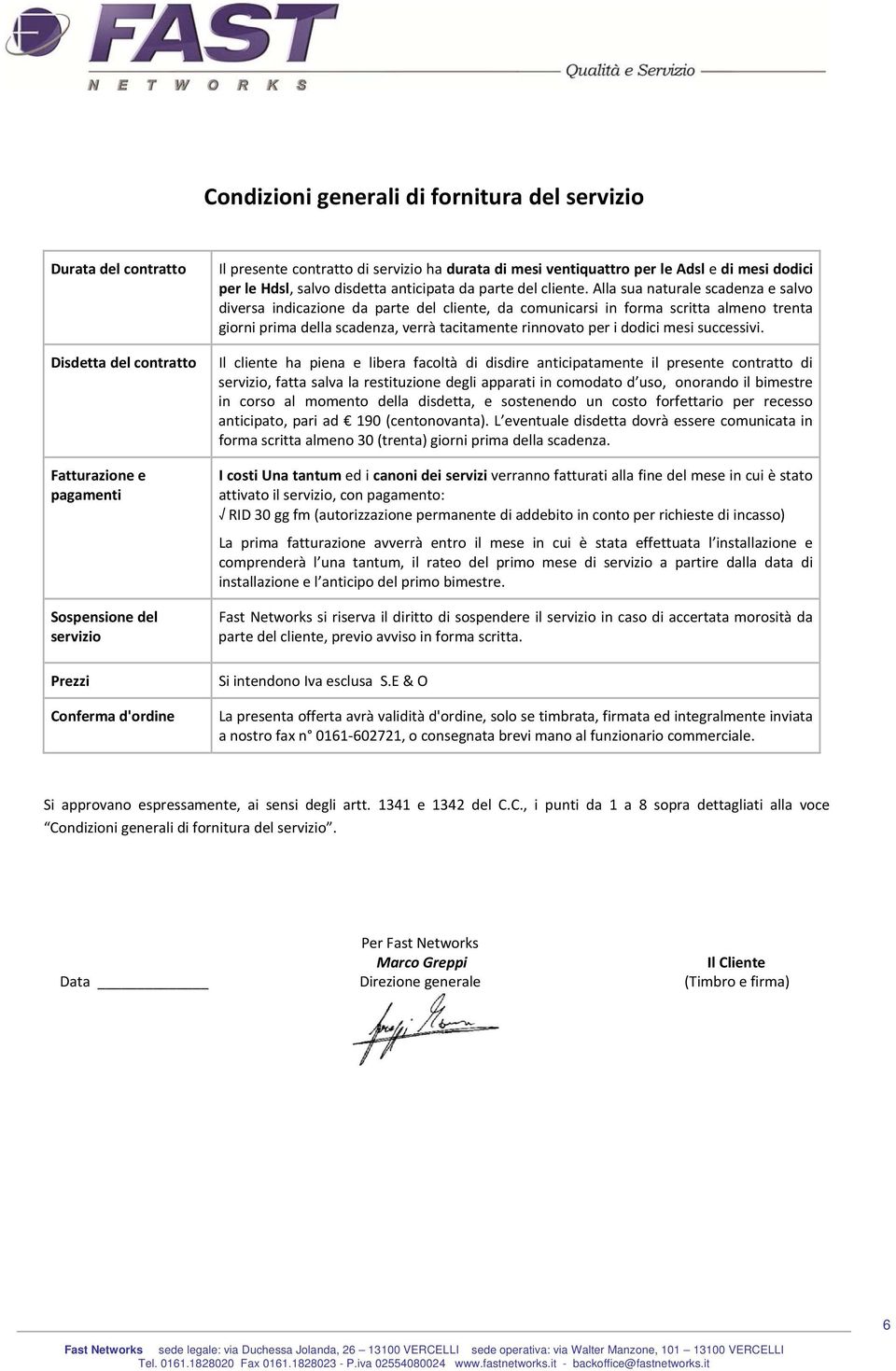 Alla sua naturale scadenza e salvo diversa indicazione da parte del cliente, da comunicarsi in forma scritta almeno trenta giorni prima della scadenza, verrà tacitamente rinnovato per i dodici mesi