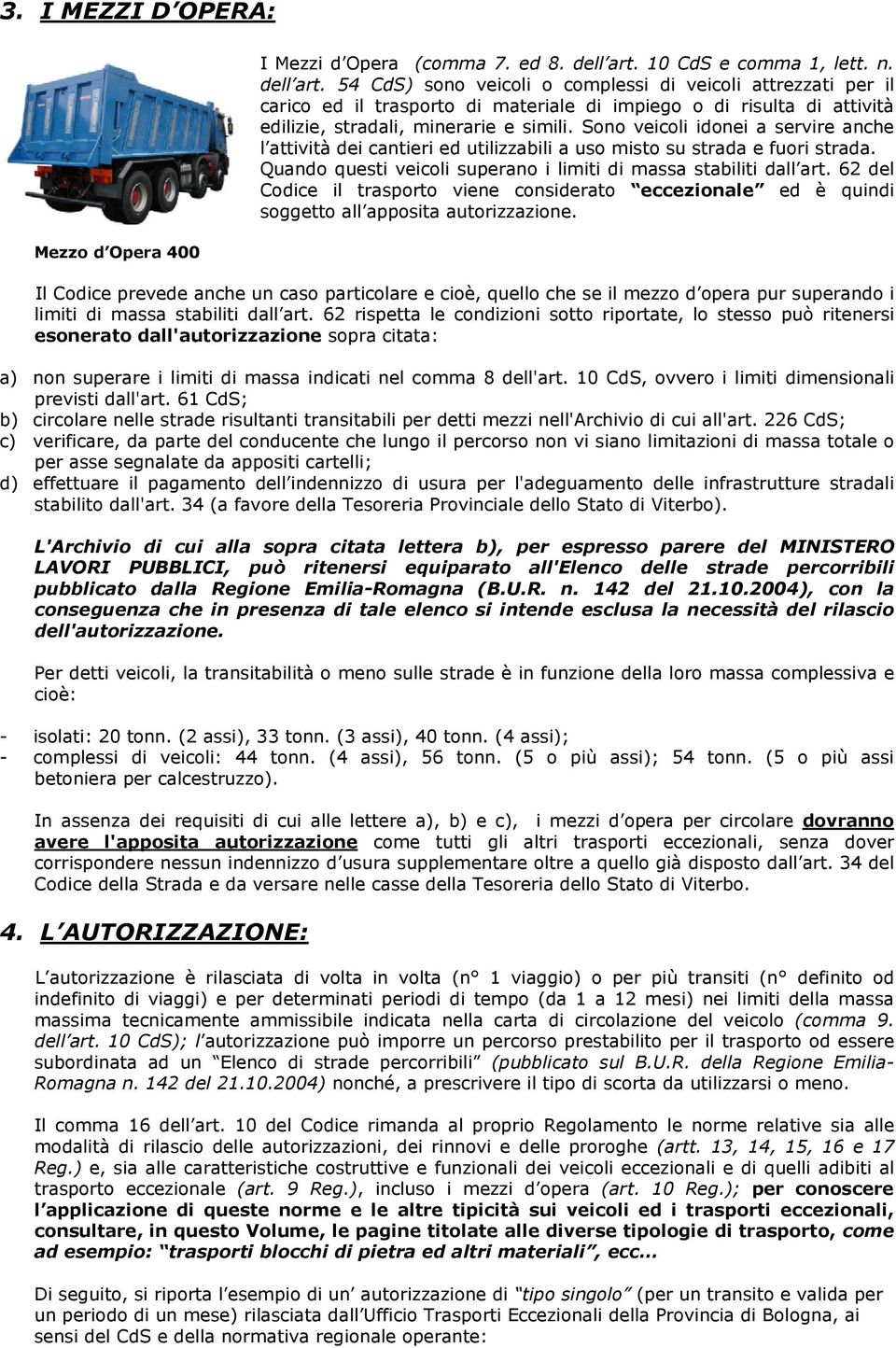 54 CdS) sono veicoli o complessi di veicoli attrezzati per il carico ed il trasporto di materiale di impiego o di risulta di attività edilizie, stradali, minerarie e simili.