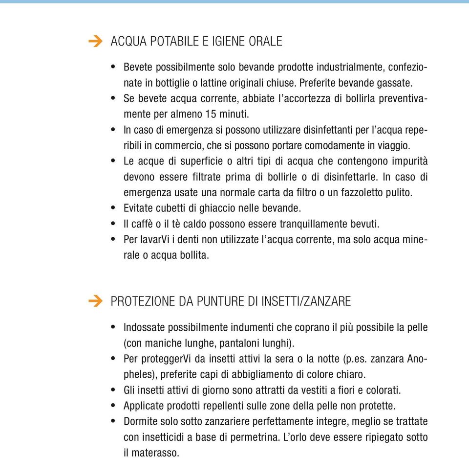 In caso di emergenza si possono utilizzare disinfettanti per l acqua reperibili in commercio, che si possono portare comodamente in viaggio.