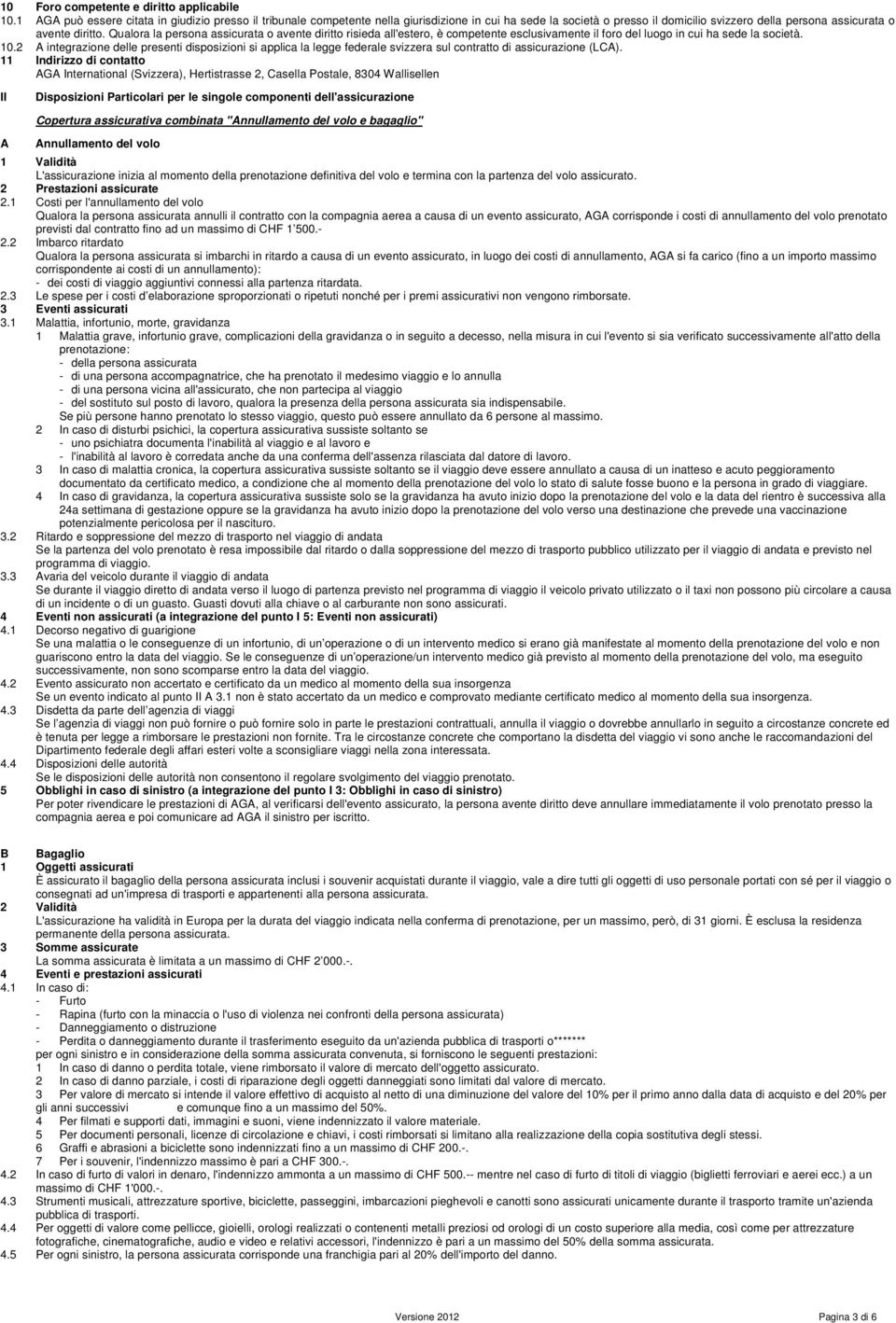 Qualora la persona assicurata o avente diritto risieda all'estero, è competente esclusivamente il foro del luogo in cui ha sede la società. 10.