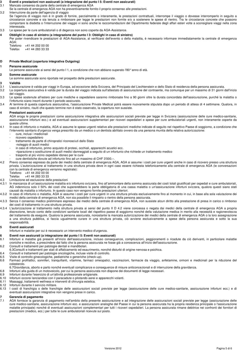 2 Interruzione da parte dell'agenzia di viaggio Se l agenzia di viaggio non è in grado di fornire, parzialmente o interamente, le prestazioni contrattuali, interrompe il viaggio o dovesse