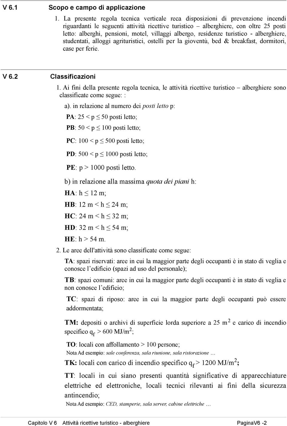 villaggi albergo, residenze turistico - alberghiere, studentati, alloggi agrituristici, ostelli per la gioventù, bed & breakfast, dormitori, case per ferie. V 6.2 Classificazioni 1.